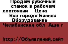 Продам рубочный станок в рабочем состоянии  › Цена ­ 55 000 - Все города Бизнес » Оборудование   . Челябинская обл.,Аша г.